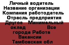 Личный водитель › Название организации ­ Компания-работодатель › Отрасль предприятия ­ Другое › Минимальный оклад ­ 60 000 - Все города Работа » Вакансии   . Тамбовская обл.,Моршанск г.